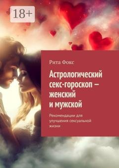 Обложка книги «Астрологический секс-гороскоп – женский и мужской. Рекомендации для улучшения сексуальной жизни» — Рита Фокс
