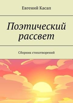 Обложка книги «Поэтический рассвет. Сборник стихотворений» — Евгений Александрович Касап