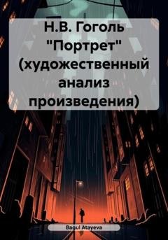 Обложка книги «Н.В. Гоголь «Портрет» (художественный анализ произведения)» — Bagul Atayeva