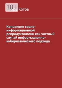 Обложка книги «Концепция социо-информационной репродуктологии как частный случай информационно-кибернетического подхода» — Игорь Котов