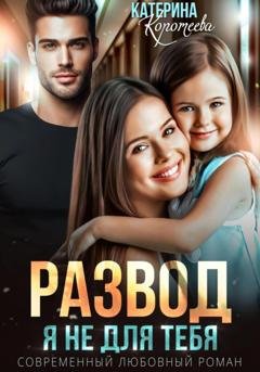 Обложка книги «Развод. Я не для тебя» — Катерина Коротеева