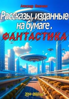 Обложка книги «Рассказы, изданные на бумаге. Фантастика» — Александр Тимофеевич Филичкин