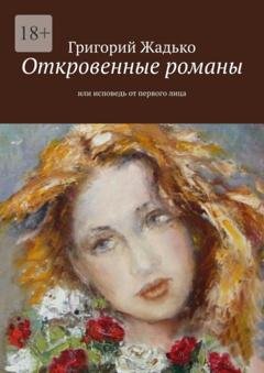 Обложка книги «Откровенные романы. Или исповедь от первого лица» — Григорий Жадько