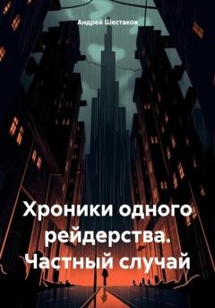 Обложка книги «Хроники одного рейдерства. Частный случай» — Андрей Шестаков