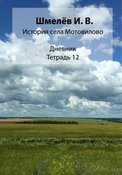Обложка книги «История села Мотовилово. Тетрадь 12» — Иван Васильевич Шмелев