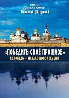 Обложка книги «Победить свое прошлое. Исповедь – начало новой жизни» — (Пащенко) Иеромонах Прокопий