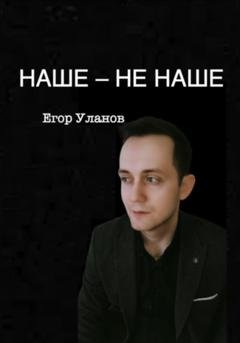 Обложка книги «Наше – не наше» — Егор Уланов