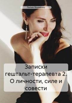 Обложка книги «Записки гештальт-терапевта 2. О личности, силе и совести» — Лилия Николаевна Якименко
