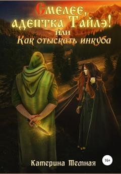 Обложка книги «Смелее, адептка Тайлэ! или Как отыскать инкуба» — Катерина Темная