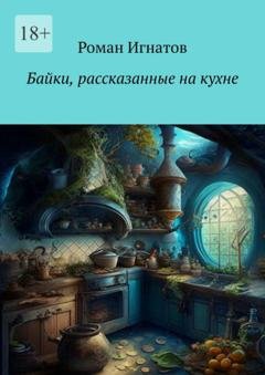 Обложка книги «Байки, рассказанные на кухне» — Роман Игнатов