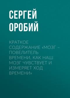 Обложка книги «Краткое содержание «Мозг – повелитель времени. Как наш мозг чувствует и измеряет ход времени»» — Сергей Оробий