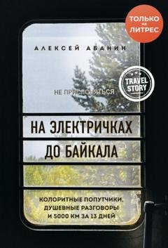 Обложка книги «На электричках до Байкала. Колоритные попутчики, душевные разговоры и 5000 км за 13 дней» — Алексей Абанин