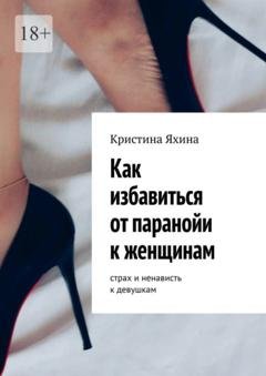 Обложка книги «Как избавиться от паранойи к женщинам. Страх и ненависть к девушкам» — Кристина Яхина