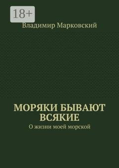 Обложка книги «Моряки бывают всякие. О жизни моей морской» — Владимир Марковский