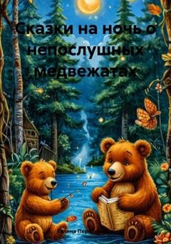 Обложка книги «Сказки на ночь о непослушных медвежатах» — Галина Анатольевна Передериева