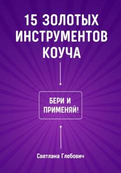 Обложка книги «15 золотых инструментов коуча. Бери и применяй» — Светлана Глебович