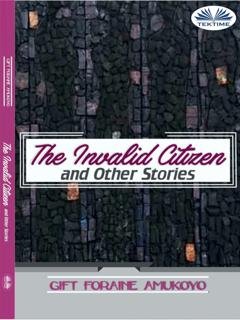 Обложка книги «The Invalid Citizen And Other Stories» — Gift Foraine Amukoyo