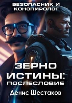 Обложка книги «Зерно истины: Послесловие. Безопасник и конспиролог» — Денис Сергеевич Шестаков