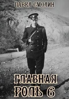 Обложка книги «Главная роль – 6» — Павел Смолин