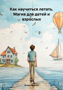 Обложка книги «Как научиться летать. Магия для детей и взрослых» — Игорь Рыжков