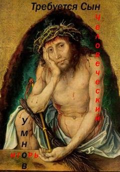 Обложка книги «Требуется Сын Человеческий» — Игорь Викторович Умнов