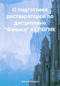 Обложка книги «О подготовке реставраторов по дисциплине «Физика» в СПбГИК» — Николай Петрович Морозов