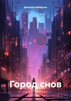 Обложка книги «Город снов» — Дмитрий Сергеевич Хабибулин