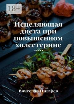 Обложка книги «Исцеляющая диета при повышенном холестерине» — Вячеслав Пигарев