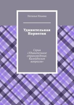 Обложка книги «Удивительная Норвегия. Серия «Удивительное страноведение. Калейдоскоп вопросов»» — Наталья Ильина