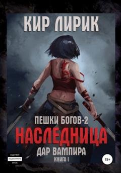 Обложка книги «Пешки богов-2. Наследница. Дар вампира» — Кир Лирик