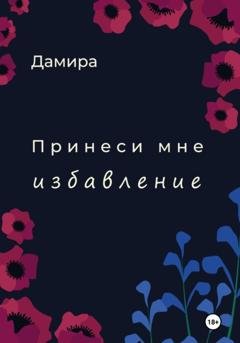 Обложка книги «Принеси мне избавление» — Дамира