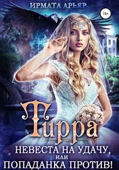 Обложка книги «Тирра. Невеста на удачу, или Попаданка против!» — Ирмата Арьяр