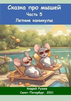 Обложка книги «Сказка про мышей. Часть пятая. Летние каникулы» — Андрей Владимирович Рузаев
