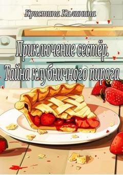 Обложка книги «Приключение сестёр. Тайна клубничного пирога» — Кристина Калинина
