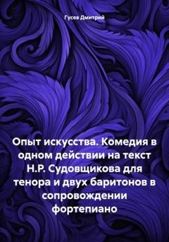 Обложка книги «Опыт искусства. Комедия в одном действии на текст Н.Р. Судовщикова для тенора и двух баритонов в сопровождении фортепиано» — Дмитрий Гусев