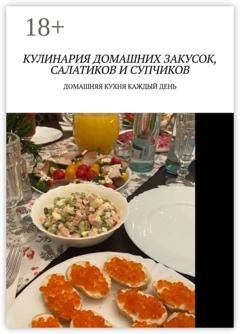 Обложка книги «Кулинария домашних закусок, салатиков и супчиков. Домашняя кухня каждый день» — Марина Сергеевна Аглоненко