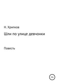 Обложка книги «Шли по улице девчонки» — Николай Иванович Хрипков