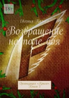 Обложка книги «Возвращение на поле боя. Организация «Крыло». Книга 3» — Евгения Калько