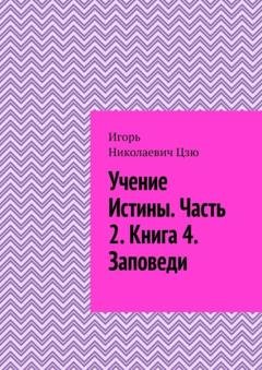 Обложка книги «Учение истины. Часть 2. Книга 4. Заповеди» — Игорь Николаевич Цзю