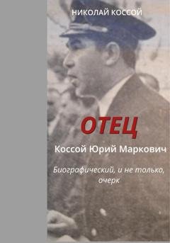Обложка книги «Отец. Коссой Юрий Маркович. Биографический, и не только, очерк» — Николай Коссой