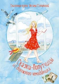 Обложка книги «Сказки-попутчицы из дорожного чемоданчика» — Сказочная кухня Оксаны Степановой