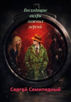 Обложка книги «Восходящие вихри ложных версий» — Сергей Семипядный