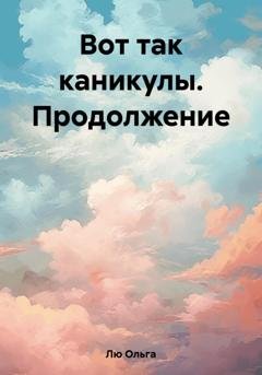 Обложка книги «Вот так каникулы. Продолжение» — Ольга Лю