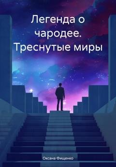 Обложка книги «Легенда о чародее. Треснутые миры» — Оксана Фищенко