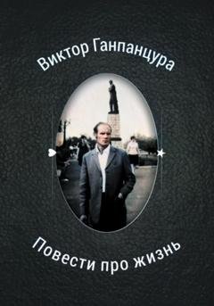 Обложка книги «Повести про жизнь» — Виктор Александрович Ганпанцура