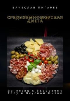 Обложка книги «Средиземноморская Диета: За месяц к Здоровому Телу и Вкусной Жизни» — Вячеслав Пигарев