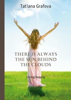 Обложка книги «There is always the sun behind the clouds. Living happily» — Tatiana Grafova