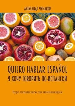 Обложка книги «Quiero hablar español. Я хочу говорить по-испански. Курс испанского для начинающих» — Александр Чумаков