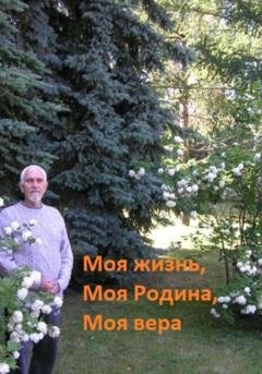 Обложка книги «Моя жизнь, моя Родина, моя вера» — Геннадий Сергеевич Лавринов