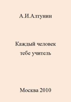 Обложка книги «Каждый человек тебе учитель» — Александр Иванович Алтунин